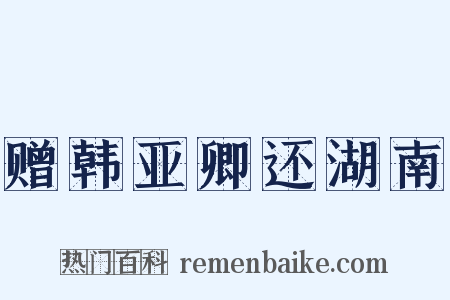 赠韩亚卿还湖南是什么意思的图片